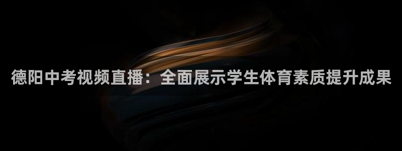 德阳中考视频直播：全面展示学生体育素质提升成果