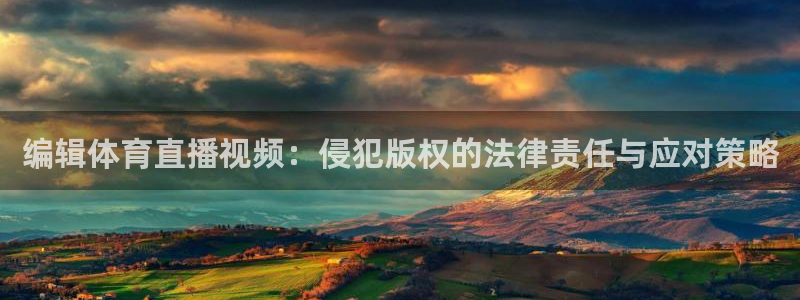 编辑体育直播视频：侵犯版权的法律责任与应对策略